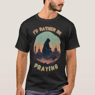 I'd Rather Be Praying Muslim Salah Prayer T-Shirt