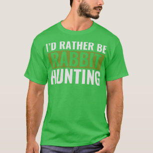 Id Rather Be Rabbit Hunting Funny Rabbit hunter T-Shirt