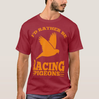 Id Rather Be Racing Pigeons Cute Speedy Birds T-Shirt