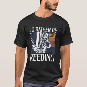 I'd Rather Be Reeding For A Saxophone T-Shirt