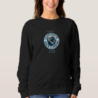 I'd Rather Be Rock Climbing Moab Utah Rock Climbin Sweatshirt