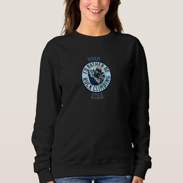 I'd Rather Be Rock Climbing Moab Utah Rock Climbin Sweatshirt (Front)