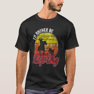 I'd Rather Be Roping  Equestrian Header Heeler Hor T-Shirt