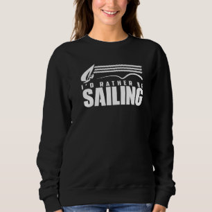 I'd Rather Be Sailing Sail Sailboat Skipper Captai Sweatshirt