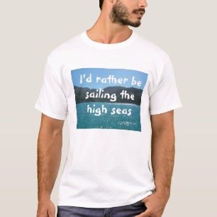 I'd rather be sailing the high seas T-Shirt