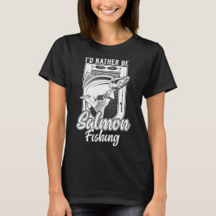 I'd Rather Be Salmon Fishing Angler T-Shirt