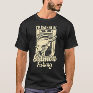 I'd Rather Be Salmon Fishing  Fisherman Fishing T-Shirt