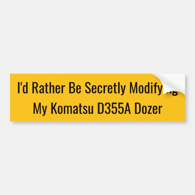I'd Rather Be Secretly Modifying My Komatsu D355A Bumper Sticker (Front)