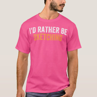 I'D Rather Be Sketching Funny Favourite Activities T-Shirt