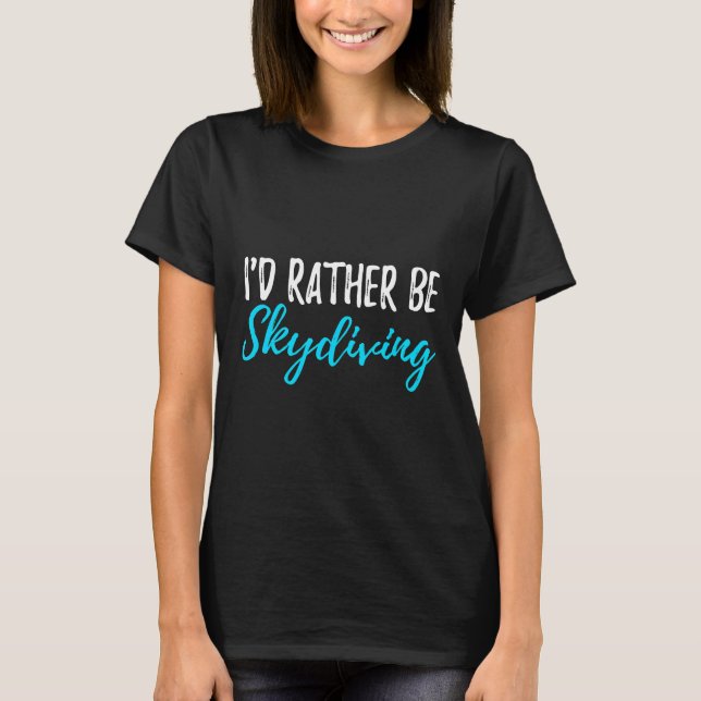 Id Rather Be Skydiving Shirt Funny Gift For Skydiv (Front)