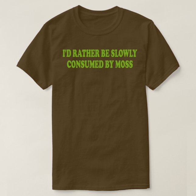 id rather be slowly consumed by moss 1 T-Shirt (Design Front)