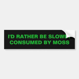 I'D RATHER BE SLOWLY CONSUMED BY MOSS BUMPER STICKER