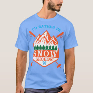 I'd Rather Be Snow Shoeing  T-Shirt