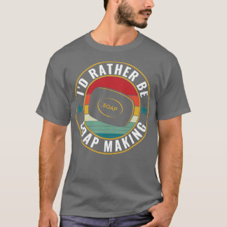 Id rather be Soap Making Funny Soap Maker T-Shirt