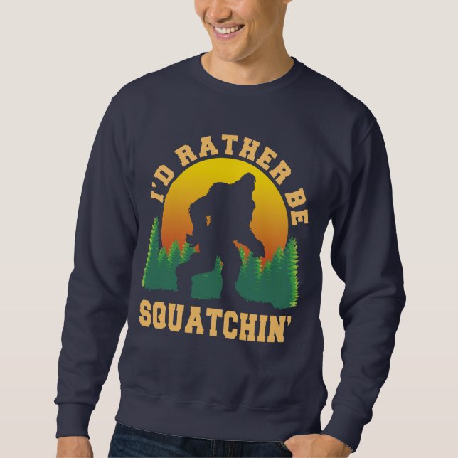 I'd rather be squatchin Funny Bigfoot Believer Sweatshirt (Front)