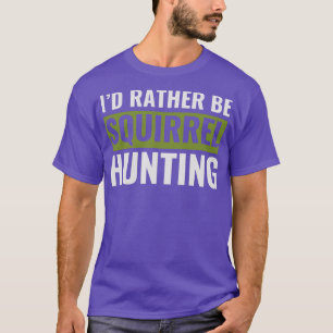 Id Rather Be Squirrel Hunting Funny Squirrel Hunte T-Shirt