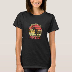 I'd Rather Be Stand Up Paddle SUP Board Stand Up P T-Shirt