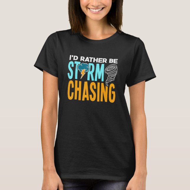 Id Rather Be Storm Chasing Chaser Tornado Hunter T-Shirt (Front)