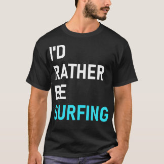 Id Rather Be Surfing  Rather Be Surfing  T-Shirt