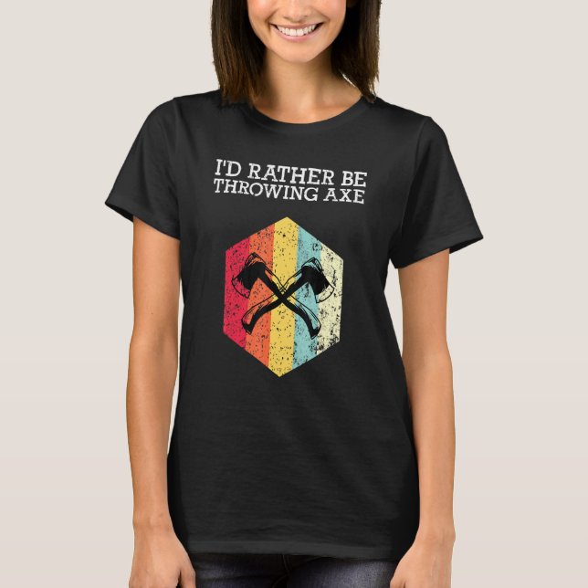 Id Rather Be Throwing Ax Ax Throwing T-Shirt (Front)