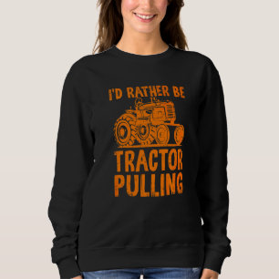 I'd Rather Be Tractor Pulling  Tractor Driver Farm Sweatshirt