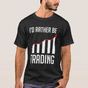 I'D Rather Be Trading For A Forex Stocks Day Trade T-Shirt