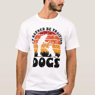 I'D RATHER BE TRAINING DOGS  Funny Dog Trainer T-Shirt