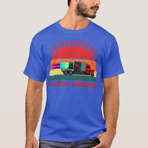 Id Rather Be Truck Racing Semi Jet Truck 18 Wheele T-Shirt