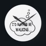 I'd Rather Be Walking Round Clock<br><div class="desc">I'd rather be walking. Cartoon speech bubble in black and white with funny quote.
A design for people that love walking.</div>