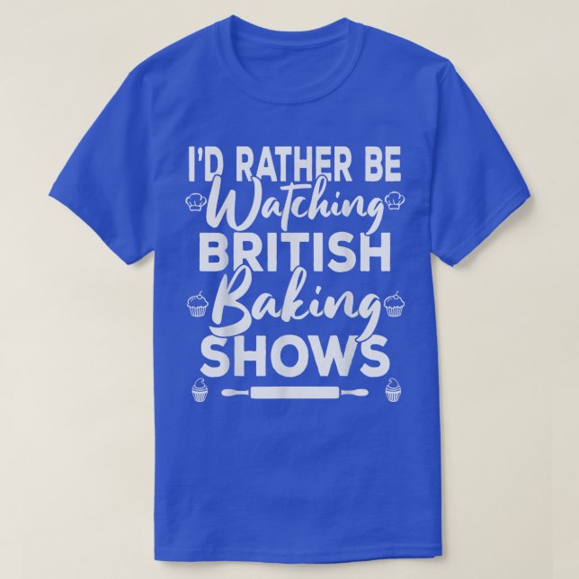 I'd Rather Be Watching British Baking Shows  Briti T-Shirt (Design Front)