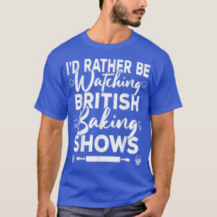 I'd Rather Be Watching British Baking Shows Briti T-Shirt