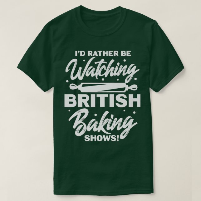 I'd Rather Be Watching British Baking Shows  T-Shirt (Design Front)