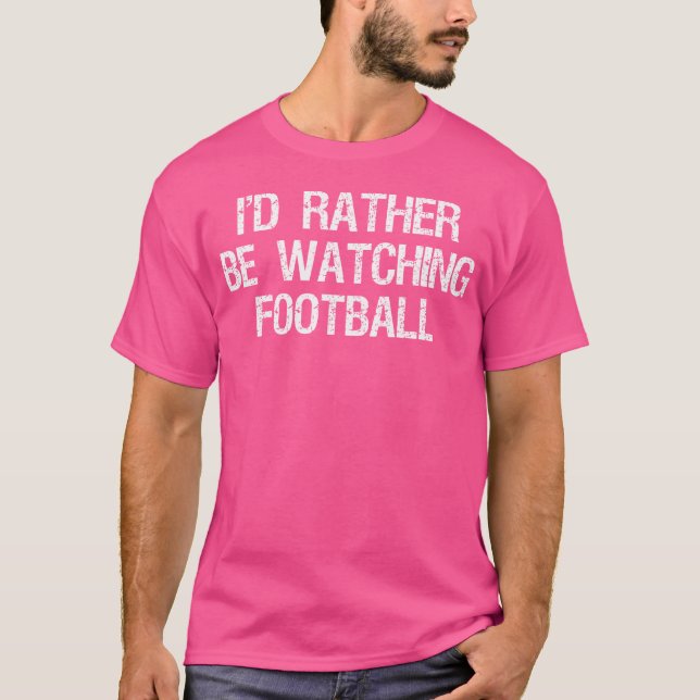 I'D Rather Be Watching Football Funny Sports T-Shirt (Front)