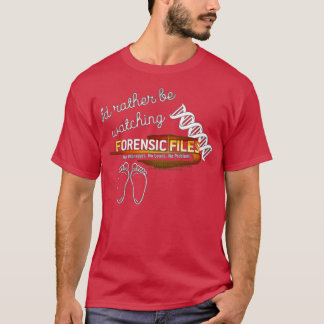 Id Rather be Watching Forensic Files T-Shirt