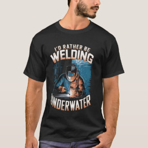 I'd Rather Be Welding Underwater Welder T-Shirt