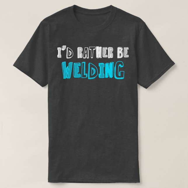 Id Rather Be Welding Welder Construction Steel-Wor T-Shirt (Design Front)