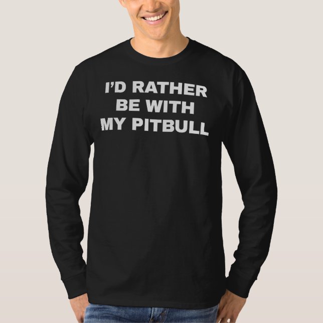 Id Rather Be With My Pitbull Funny Pitbull Saying  T-Shirt (Front)