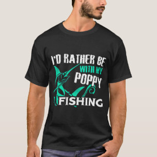 I'D RATHER BE WITH MY POPPY FISHING T-Shirt
