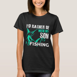 I'D RATHER BE WITH MY SON FISHING  T-Shirt