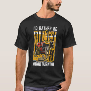 I'd Rather Be Woodturning Woodworker Carpentry Woo T-Shirt