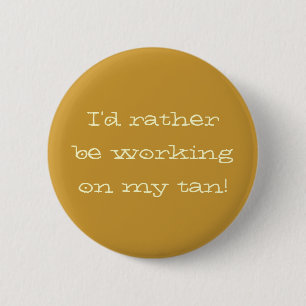 "I'd rather be working on my tan" Button