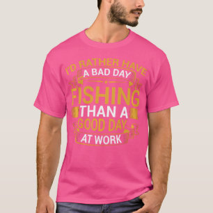 I'D Rather Have A Bad Day Fishing Than A Good Day T-Shirt