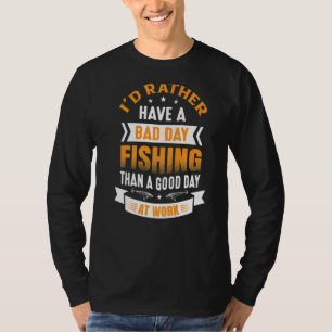 I'd Rather Have A Bad Day Fishing Than A Good Day T-Shirt