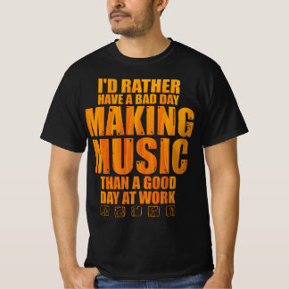 I'd Rather Have A Bad Day Making Music Than A Good T-Shirt