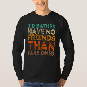 I'd Rather Have No Friends Than Fake Ones T-Shirt