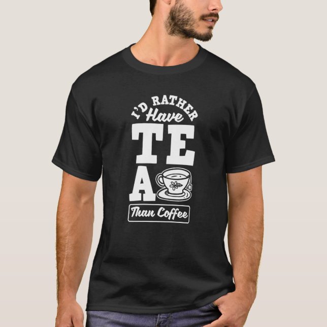 I'd Rather Have Tea Than Coffee Tea  Tea Drinker C T-Shirt (Front)