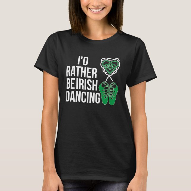 I'd Rather Irish Dance Irish Dancer Irish Dancing T-Shirt (Front)