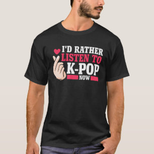 I'd rather listen to Kpop now Merch K-pop Merchand T-Shirt