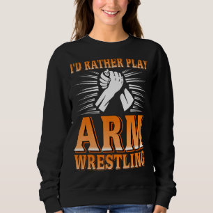I'd Rather Play Arm Wrestling Present Sweatshirt