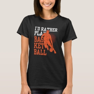 I'd Rather Play Basketball Match Coach Player Team T-Shirt